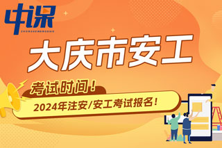 黑龙江省大庆市2024年中级注册安全工程师考试时间已确定