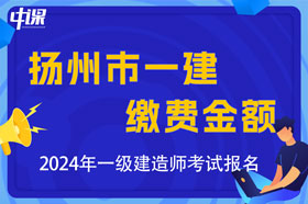 江苏省扬州市2024年一级建造师考试缴费金额