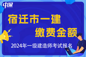 江苏省宿迁市2024年一级建造师考试缴费金额