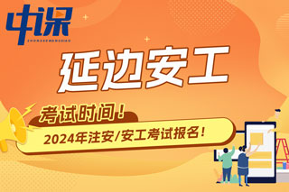 吉林省延边2024年中级注册安全工程师考试时间已确定