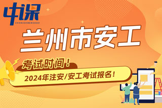 甘肃省兰州市2024年中级注册安全工程师考试时间已确定