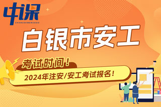 甘肃省白银市2024年中级注册安全工程师考试时间已确定