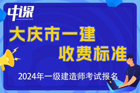 黑龙江省大庆市2024年一级建造师收费标准