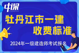 黑龙江省牡丹江市2024年一级建造师收费标准