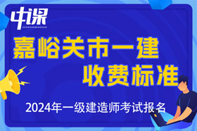 甘肃省嘉峪关市2024年一级建造师考试收费时间与金额