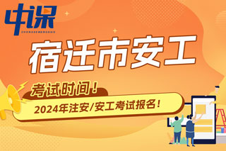 江苏省宿迁市2024年中级注册安全工程师考试时间已确定