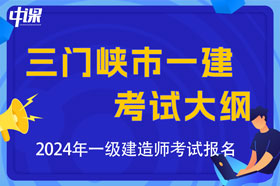 河南省三门峡市2024年一级建造师考试大纲