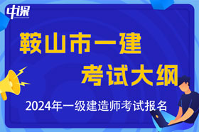 辽宁省鞍山市2024年一级建造师考试大纲