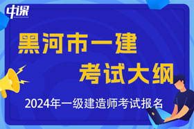 黑龙江省黑河市2024年一级建造师考试大纲