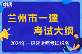 甘肃省兰州市2024年一级建造师考试大纲