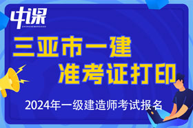 海南省三亚市2024年一级建造师考试准考证打印时间