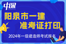 山西省阳泉市2024年一级建造师考试准考证打印时间