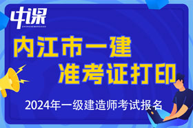 四川省内江市2024年一级建造师考试准考证打印时间