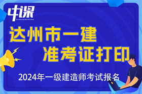 四川省达州市2024年一级建造师考试准考证打印时间