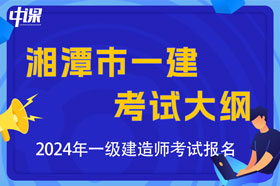 湖南省湘潭市2024年一级建造师考试大纲