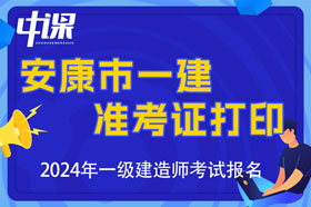 陕西省安康市2024年一级建造师考试准考证打印时间