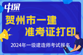 广西贺州市2024年一级建造师考试准考证打印时间