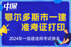 内蒙古鄂尔多斯市2024年一级建造师考试准考证打印时间与网址