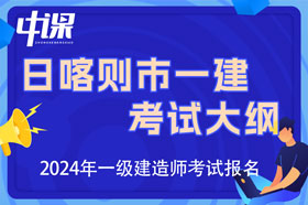 西藏日喀则市2024年一级建造师考试大纲