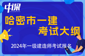 新疆哈密市2024年一级建造师考试大纲