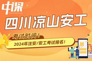 四川省凉山2024年中级注册安全工程师考试时间已确定