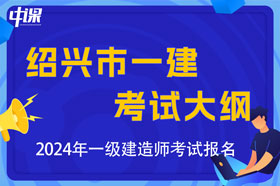 浙江省绍兴市2024年一级建造师考试大纲