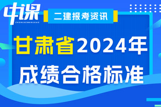 甘肃省2024年二级建造师考试成绩合格标准已确定