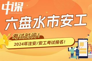 贵州省六盘水市2024年中级注册安全工程师考试时间已确定