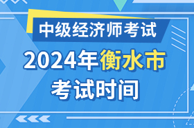 河北省衡水市2024年中级经济师考试时间