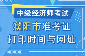 河南省濮阳市2024年中级经济师准考证打印时间与网址