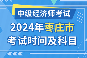 山东省枣庄市2024年中级经济师考试时间及科目安排