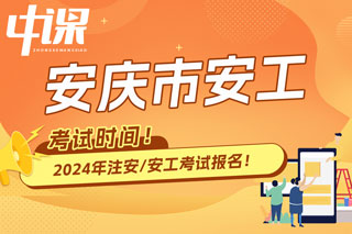 安徽省安庆市2024年中级注册安全工程师考试时间已确定