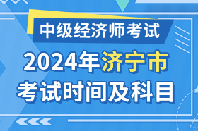 山东省济宁市2024年中级经济师考试时间及科目安排