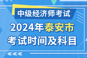 山东省泰安市2024年中级经济师考试时间及科目安排