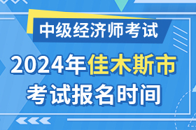 黑龙江省佳木斯市2024年中级经济师考试报名时间