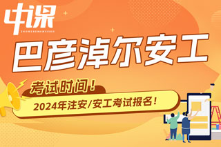 内蒙古巴彦淖尔2024年中级注册安全工程师考试时间已确定