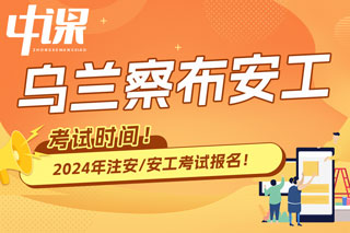 内蒙古乌兰察布2024年中级注册安全工程师考试时间已确定