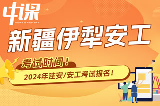 新疆伊犁2024年中级注册安全工程师考试时间已确定