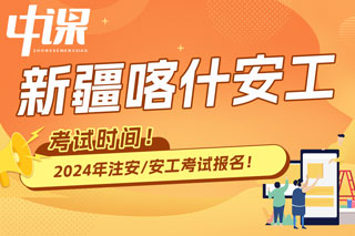 新疆喀什2024年中级注册安全工程师考试时间已确定