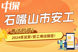 宁夏石嘴山2024年中级注册安全工程师考试时间已确定