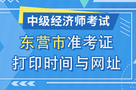 山东省东营市2024年中级经济师准考证打印时间与网址