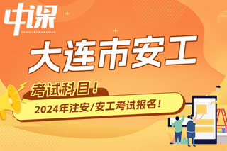 辽宁省大连市2024年中级注册安全工程师考试科目已确定