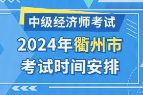 浙江省衢州市2024年中级经济师考试时间安排