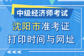 辽宁省沈阳市2024年中级经济师准考证打印时间与网址