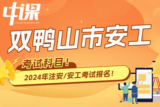 黑龙江省双鸭山市2024年中级注册安全工程师考试科目已确定