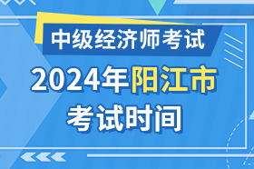 广东省阳江市2024年中级经济师考试时间