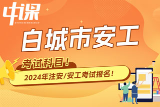 吉林省白城市2024年中级注册安全工程师考试科目已确定