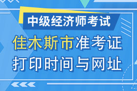 黑龙江省佳木斯市2024年中级经济师准考证打印时间与网址