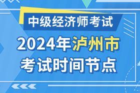 四川省泸州市2024年中级经济师考试时间节点