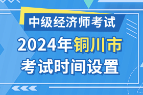 陕西省铜川市2024年中级经济师考试时间设置